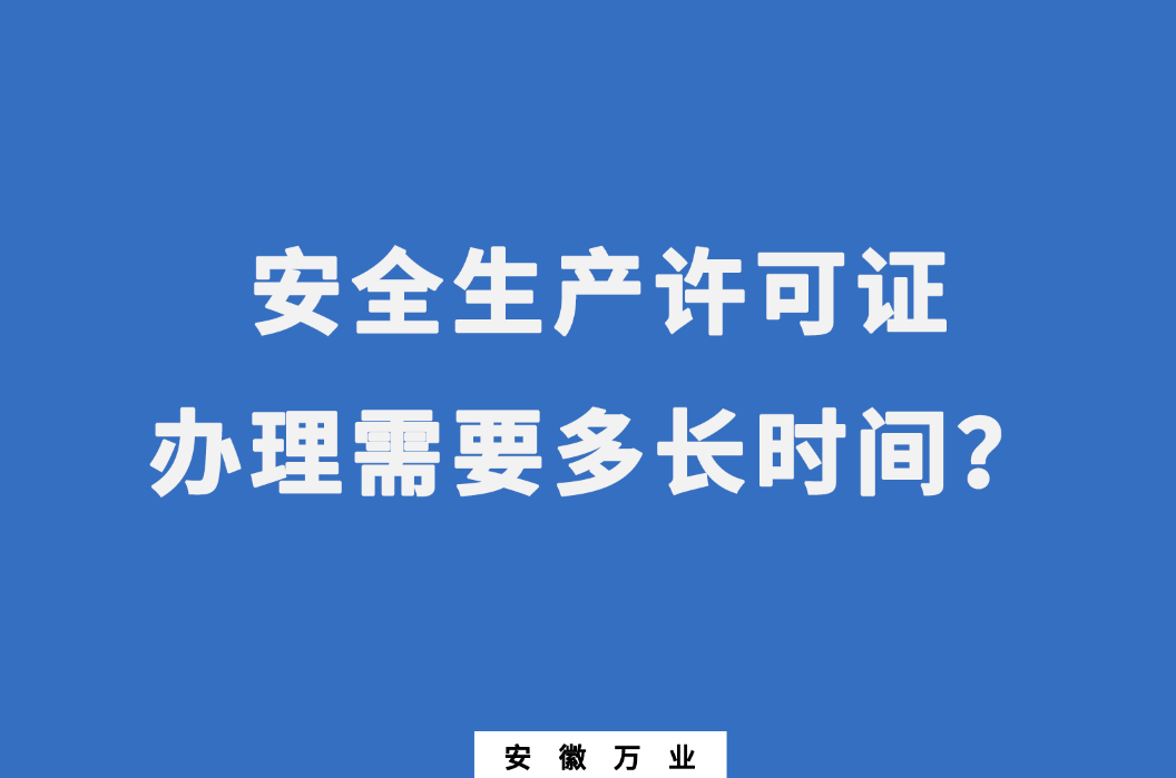 安徽安全生產(chǎn)許可證辦理需要多長時(shí)間？