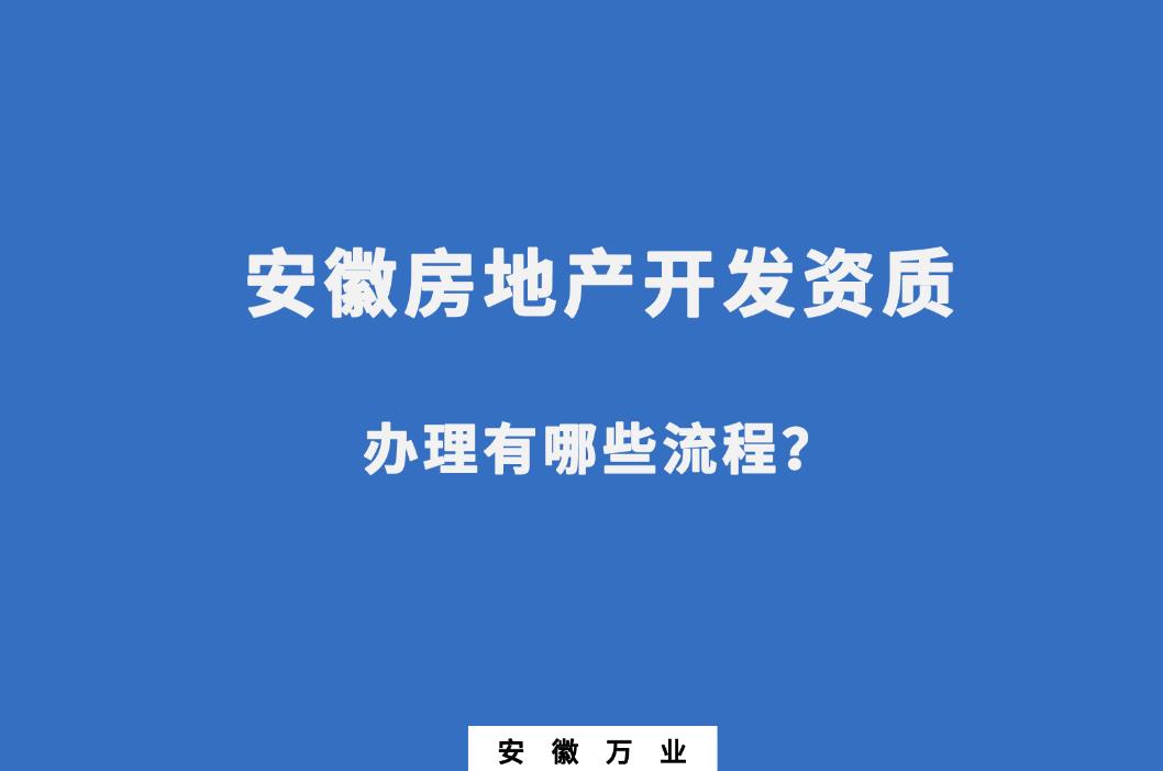 安徽房地產開發資質辦理有哪些流程?