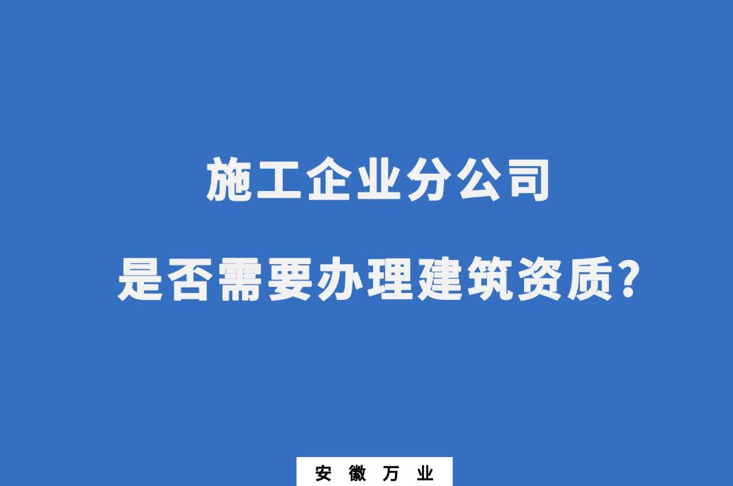 施工企業分公司是否需要辦理建筑資質?