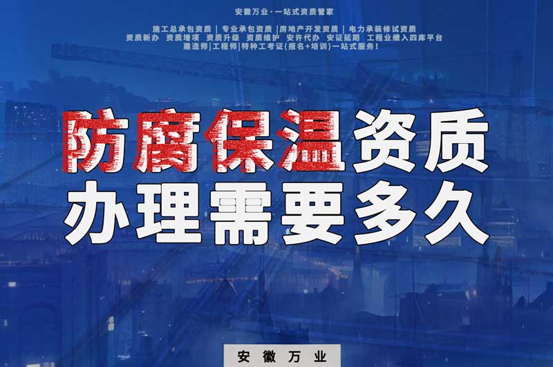 淮北防腐保溫資質(zhì)辦理需要多長時間？