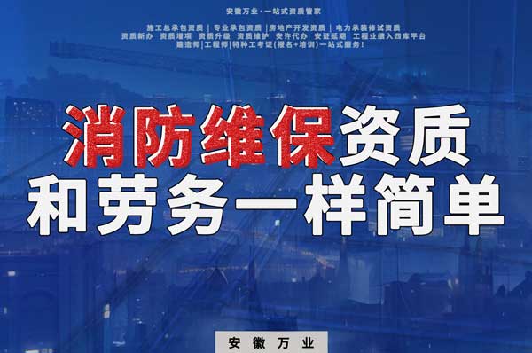 安徽消防維保，這個資質怎么辦？和辦勞務一樣簡單！